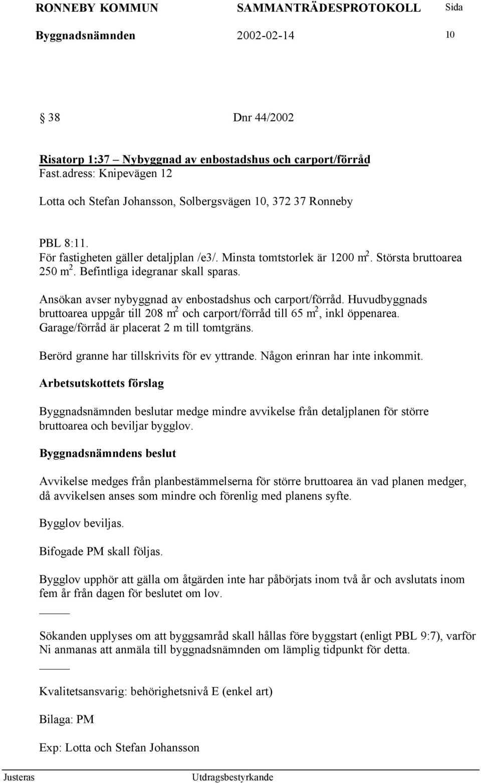 Befintliga idegranar skall sparas. Ansökan avser nybyggnad av enbostadshus och carport/förråd. Huvudbyggnads bruttoarea uppgår till 208 m 2 och carport/förråd till 65 m 2, inkl öppenarea.
