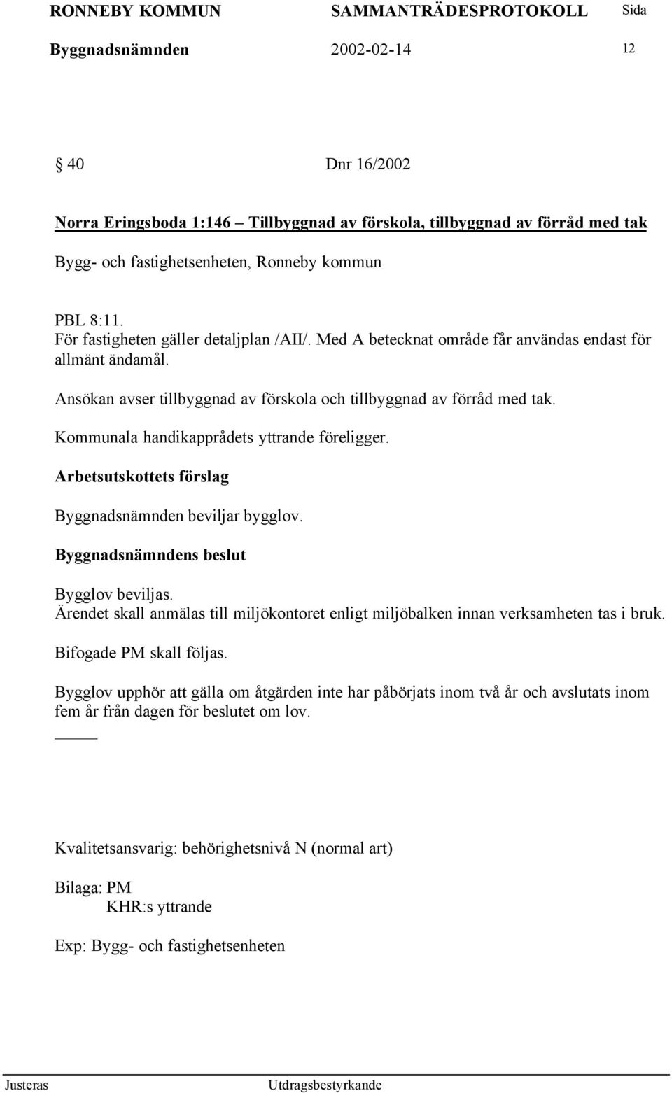 Kommunala handikapprådets yttrande föreligger. Byggnadsnämnden beviljar bygglov. Bygglov beviljas. Ärendet skall anmälas till miljökontoret enligt miljöbalken innan verksamheten tas i bruk.