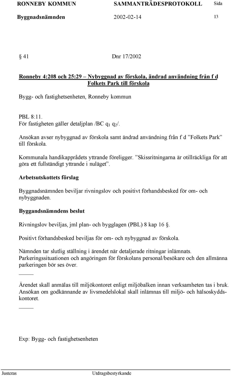 Skissritningarna är otillräckliga för att göra ett fullständigt yttrande i nuläget. Byggnadsnämnden beviljar rivningslov och positivt förhandsbesked för om- och nybyggnaden.