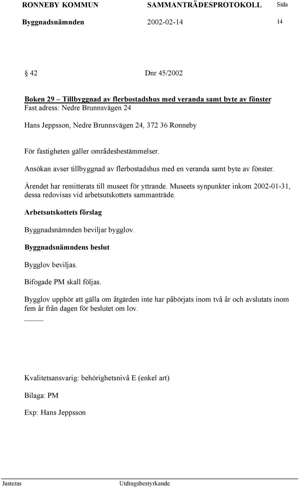 Ansökan avser tillbyggnad av flerbostadshus med en veranda samt byte av fönster. Ärendet har remitterats till museet för yttrande.