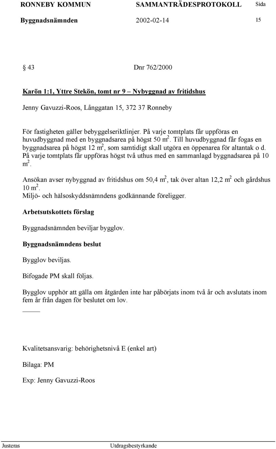 Till huvudbyggnad får fogas en byggnadsarea på högst 12 m 2, som samtidigt skall utgöra en öppenarea för altantak o d.