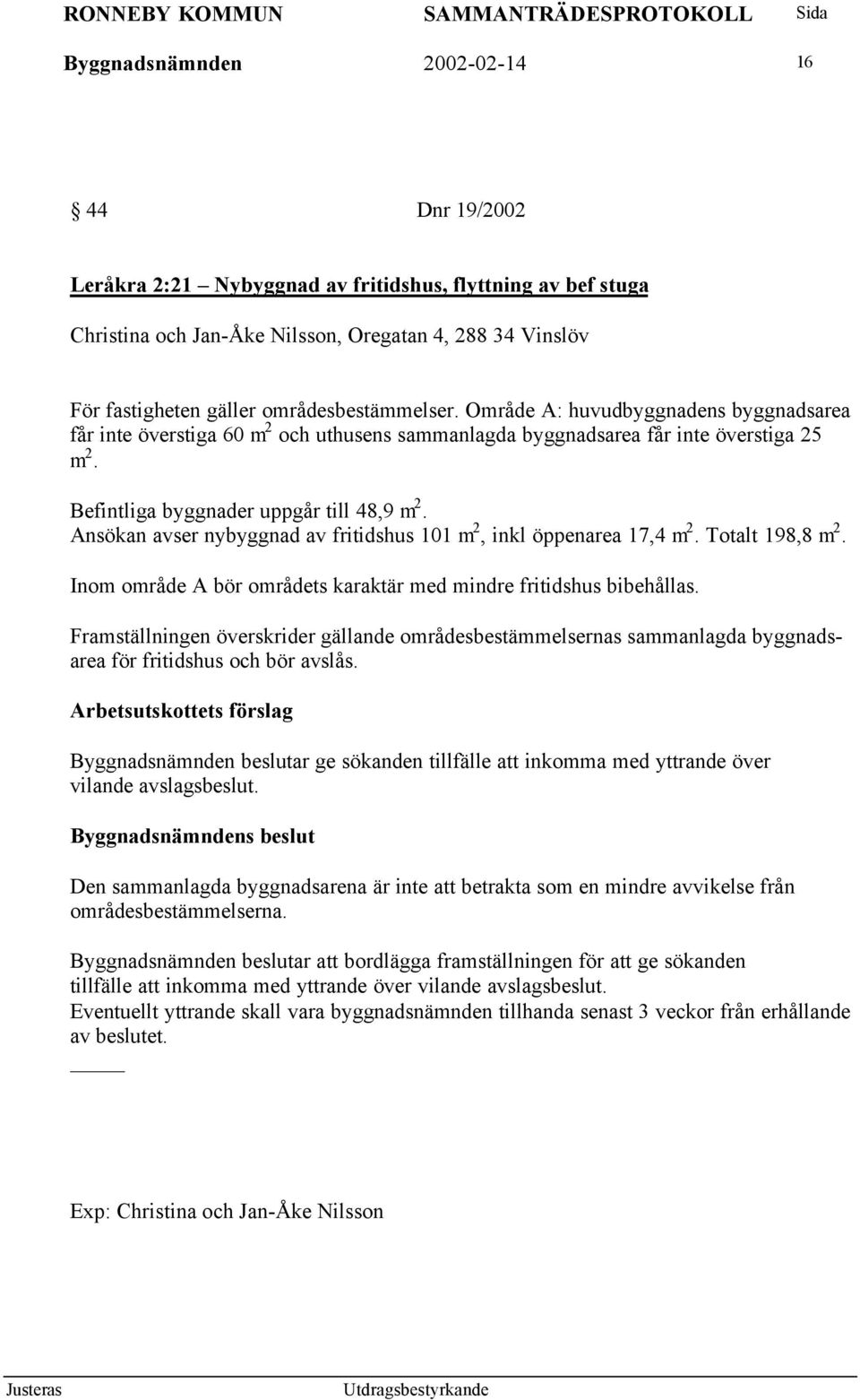 Ansökan avser nybyggnad av fritidshus 101 m 2, inkl öppenarea 17,4 m 2. Totalt 198,8 m 2. Inom område A bör områdets karaktär med mindre fritidshus bibehållas.