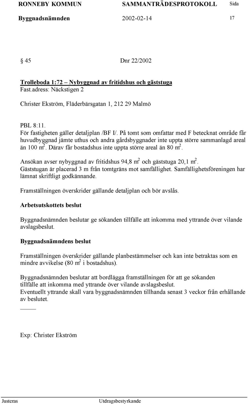 Därav får bostadshus inte uppta större areal än 80 m 2. Ansökan avser nybyggnad av fritidshus 94,8 m 2 och gäststuga 20,1 m 2. Gäststugan är placerad 3 m från tomtgräns mot samfällighet.