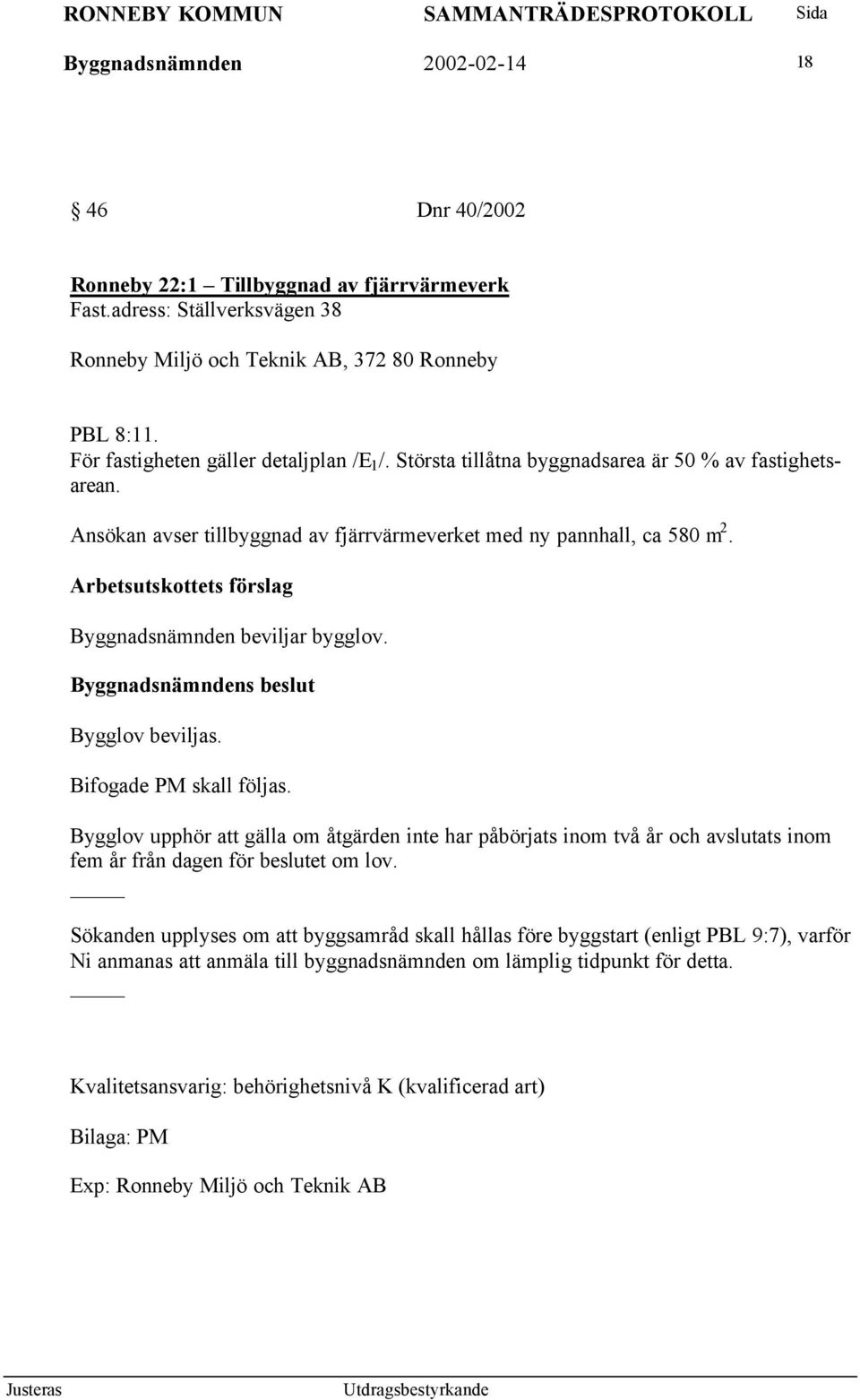 Byggnadsnämnden beviljar bygglov. Bygglov beviljas. Bifogade PM skall följas.