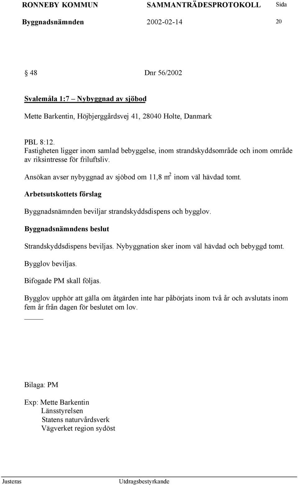 Byggnadsnämnden beviljar strandskyddsdispens och bygglov. Strandskyddsdispens beviljas. Nybyggnation sker inom väl hävdad och bebyggd tomt. Bygglov beviljas. Bifogade PM skall följas.