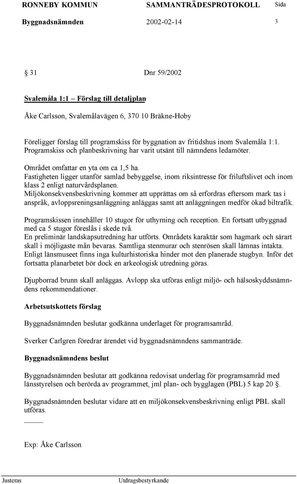 Fastigheten ligger utanför samlad bebyggelse, inom riksintresse för friluftslivet och inom klass 2 enligt naturvårdsplanen.