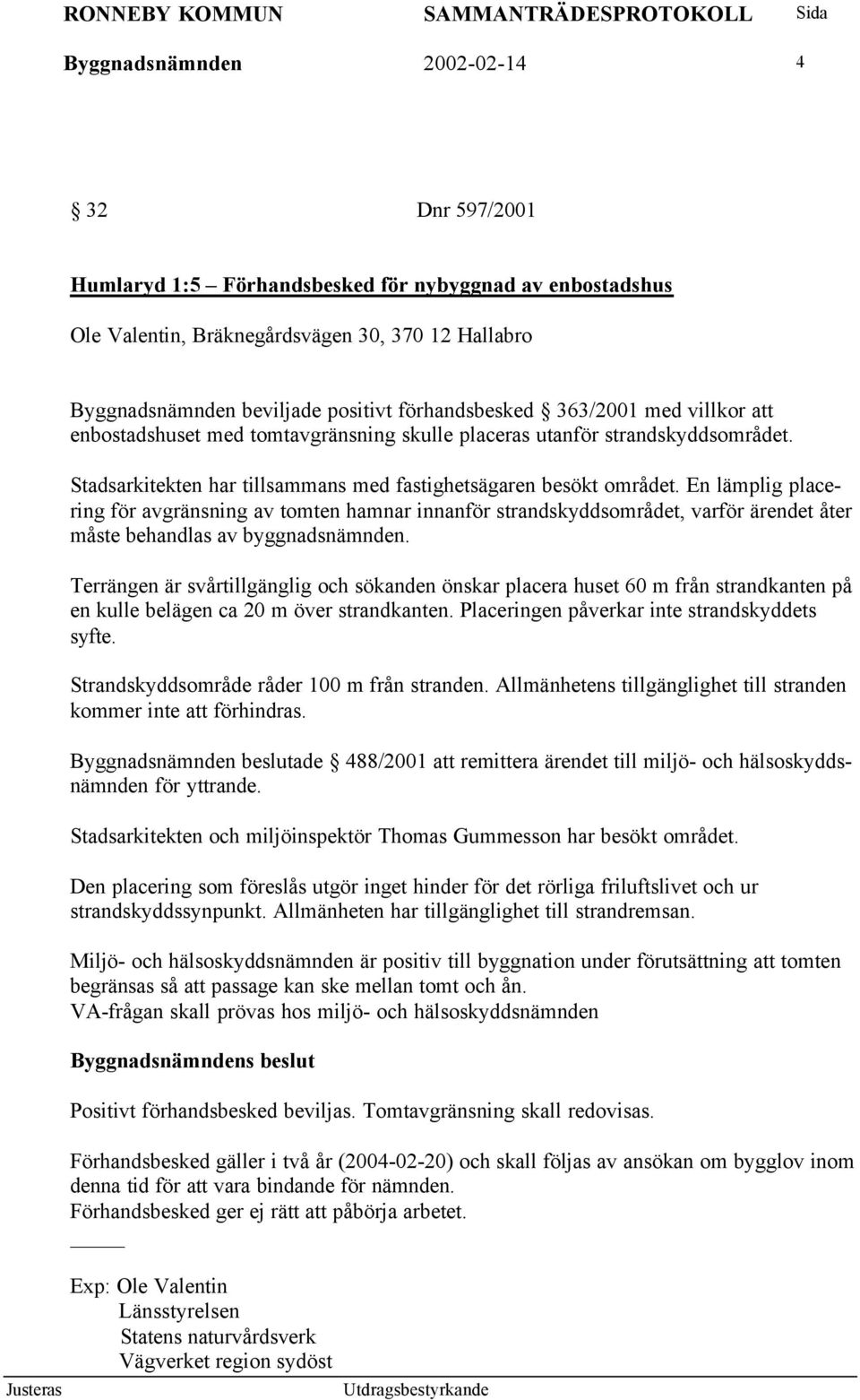 En lämplig placering för avgränsning av tomten hamnar innanför strandskyddsområdet, varför ärendet åter måste behandlas av byggnadsnämnden.