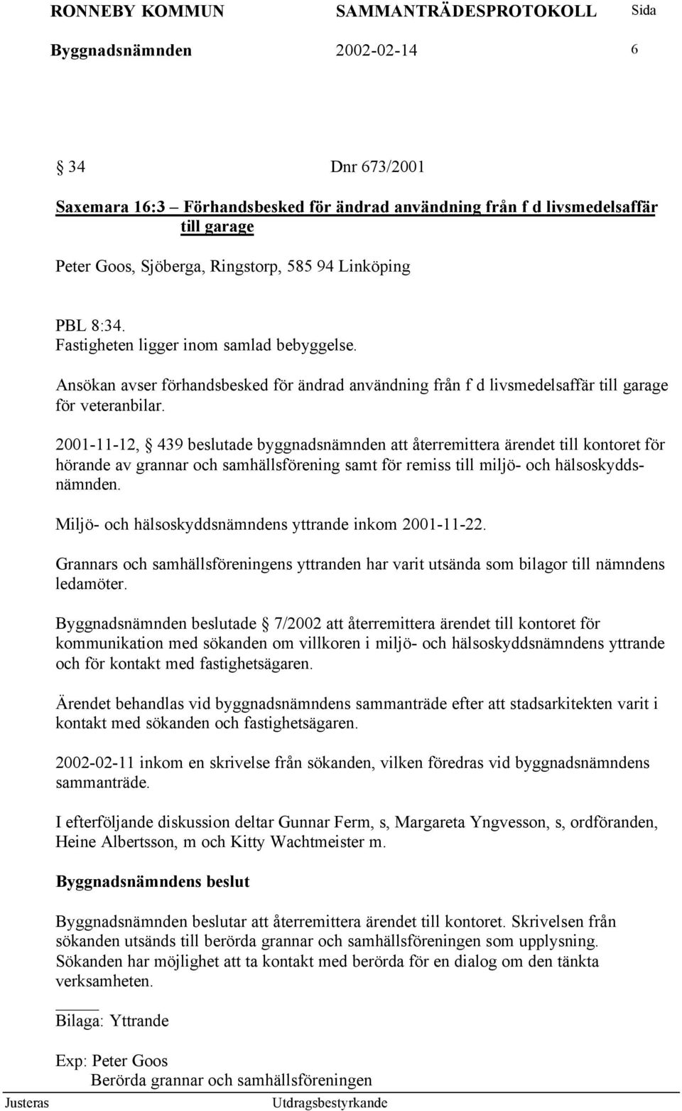 2001-11-12, 439 beslutade byggnadsnämnden att återremittera ärendet till kontoret för hörande av grannar och samhällsförening samt för remiss till miljö- och hälsoskyddsnämnden.