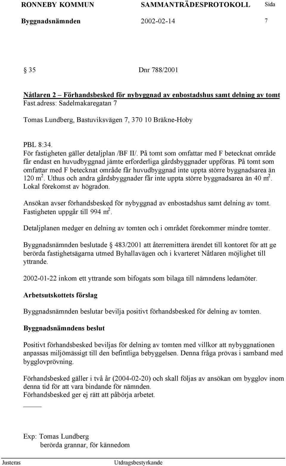På tomt som omfattar med F betecknat område får endast en huvudbyggnad jämte erforderliga gårdsbyggnader uppföras.