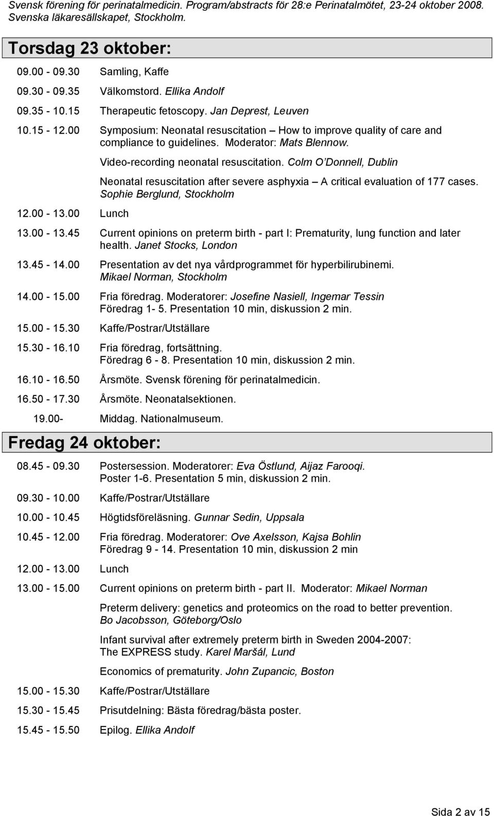 Colm O Donnell, Dublin Neonatal resuscitation after severe asphyxia A critical evaluation of 177 cases. Sophie Berglund, Stockholm 13.00-13.