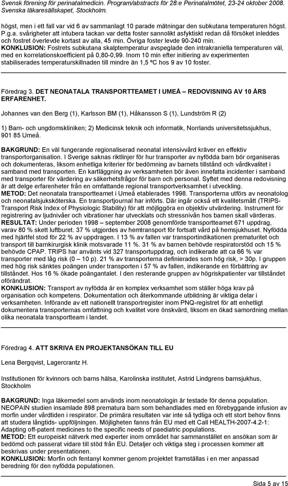 Inom 10 min efter initiering av experimenten stabiliserades temperaturskillnaden till mindre än 1,5 ºC hos 9 av 10 foster. Föredrag 3.