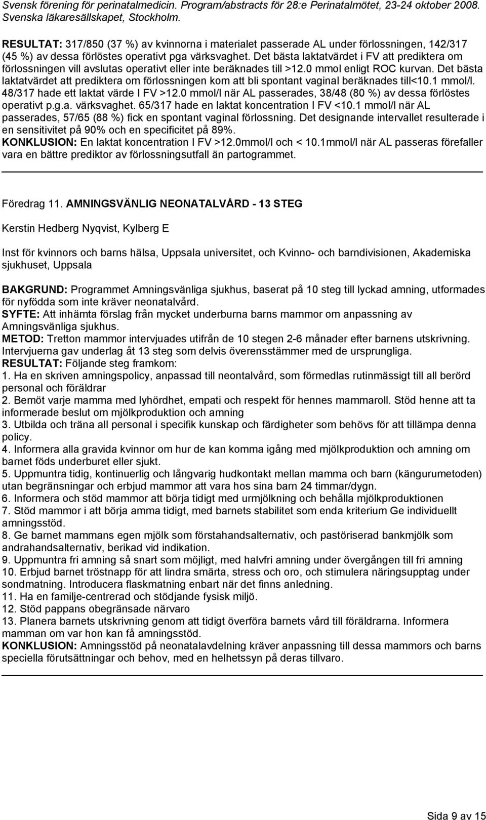 Det bästa laktatvärdet att prediktera om förlossningen kom att bli spontant vaginal beräknades till<10.1 mmol/l. 48/317 hade ett laktat värde I FV >12.