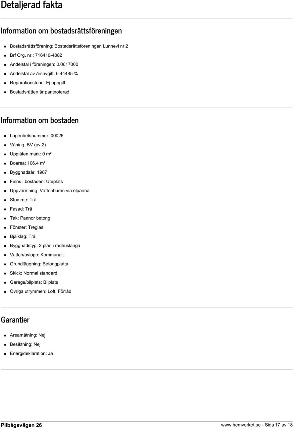 4 m² Byggnadsår: 1987 Finns i bostaden: Uteplats Uppvärmning: Vattenburen via elpanna Stomme: Trä Fasad: Trä Tak: Pannor betong Fönster: Treglas Bjälklag: Trä Byggnadstyp: 2 plan i radhuslänga