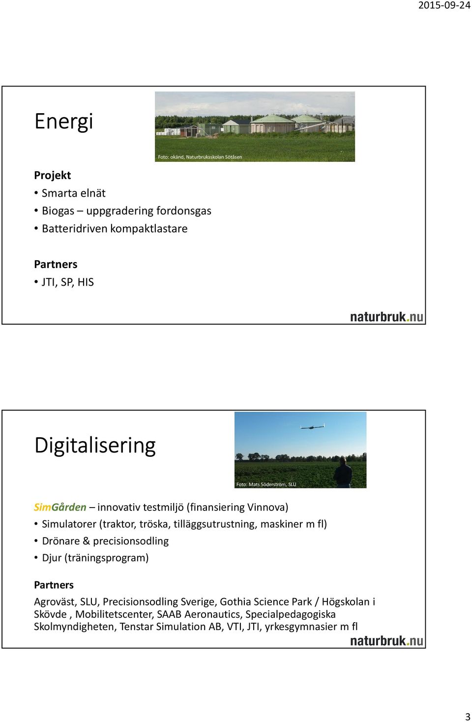 tilläggsutrustning, maskiner m fl) Drönare & precisionsodling Djur (träningsprogram) Partners Agroväst, SLU, Precisionsodling Sverige, Gothia