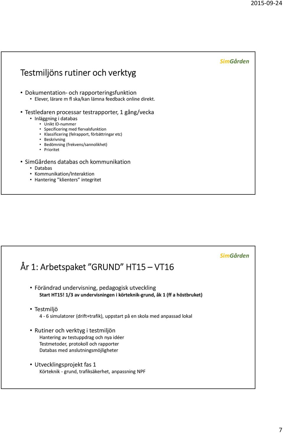 (frekvens/sannolikhet) Prioritet s databas och kommunikation Databas Kommunikation/Interaktion Hantering klienters integritet År 1: Arbetspaket GRUND HT15 VT16 Förändrad undervisning, pedagogisk