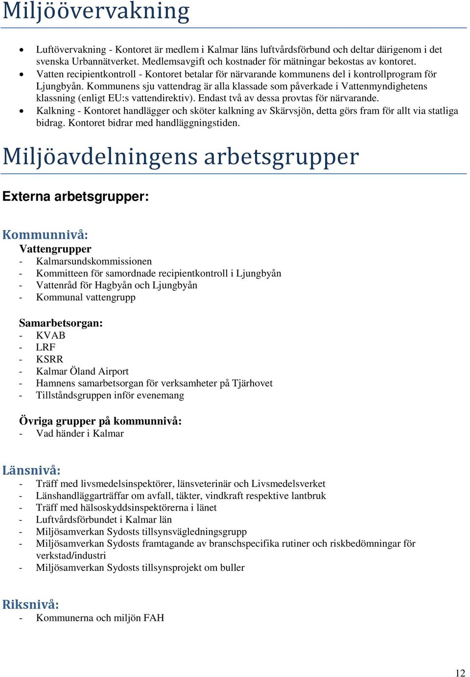 Kommunens sju vattendrag är alla klassade som påverkade i Vattenmyndighetens klassning (enligt EU:s vattendirektiv). Endast två av dessa provtas för närvarande.