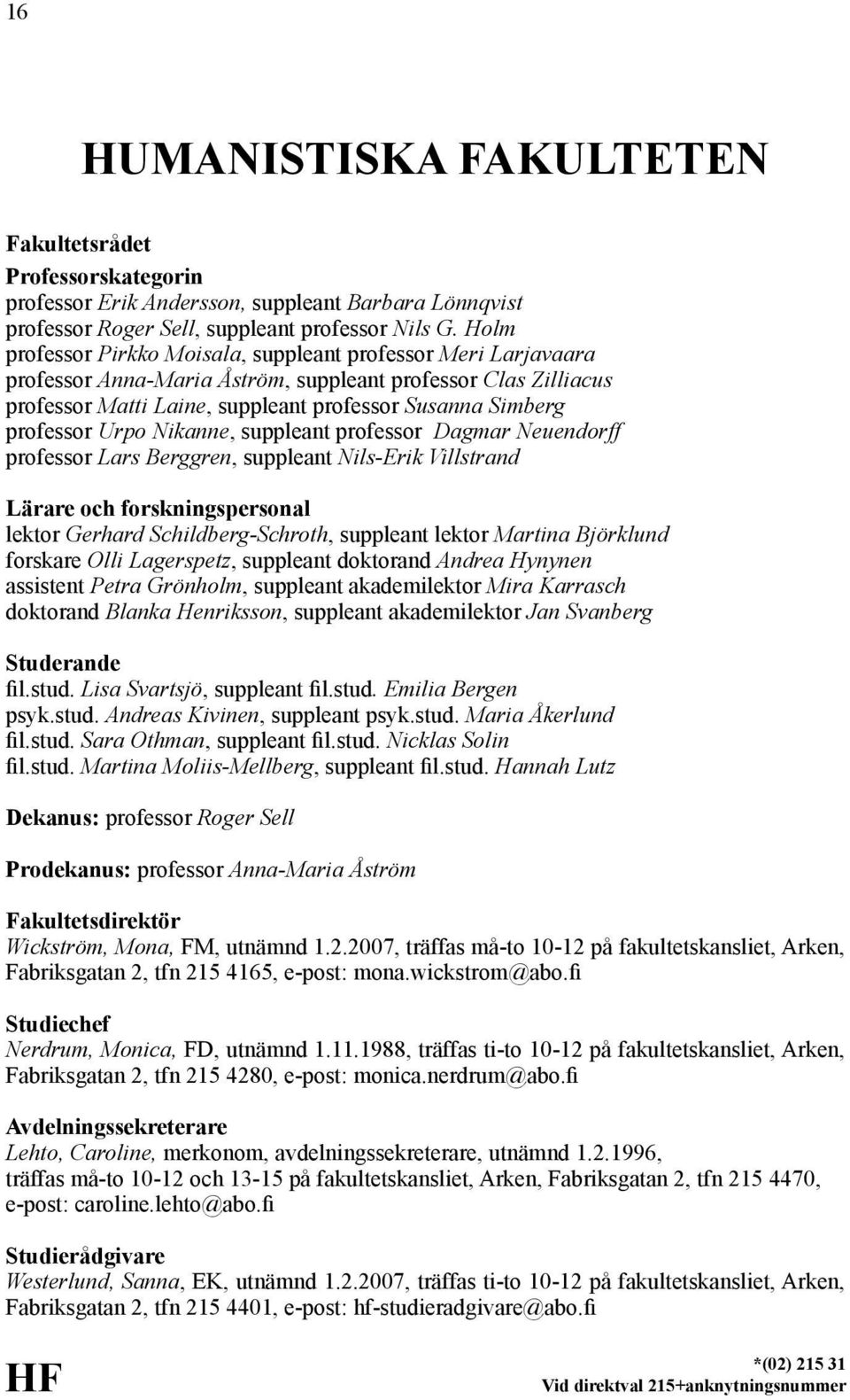 Urpo Nikanne, suppleant professor Dagmar Neuendorff professor Lars Berggren, suppleant Nils-Erik Villstrand Lärare och forskningspersonal lektor Gerhard Schildberg-Schroth, suppleant lektor Martina