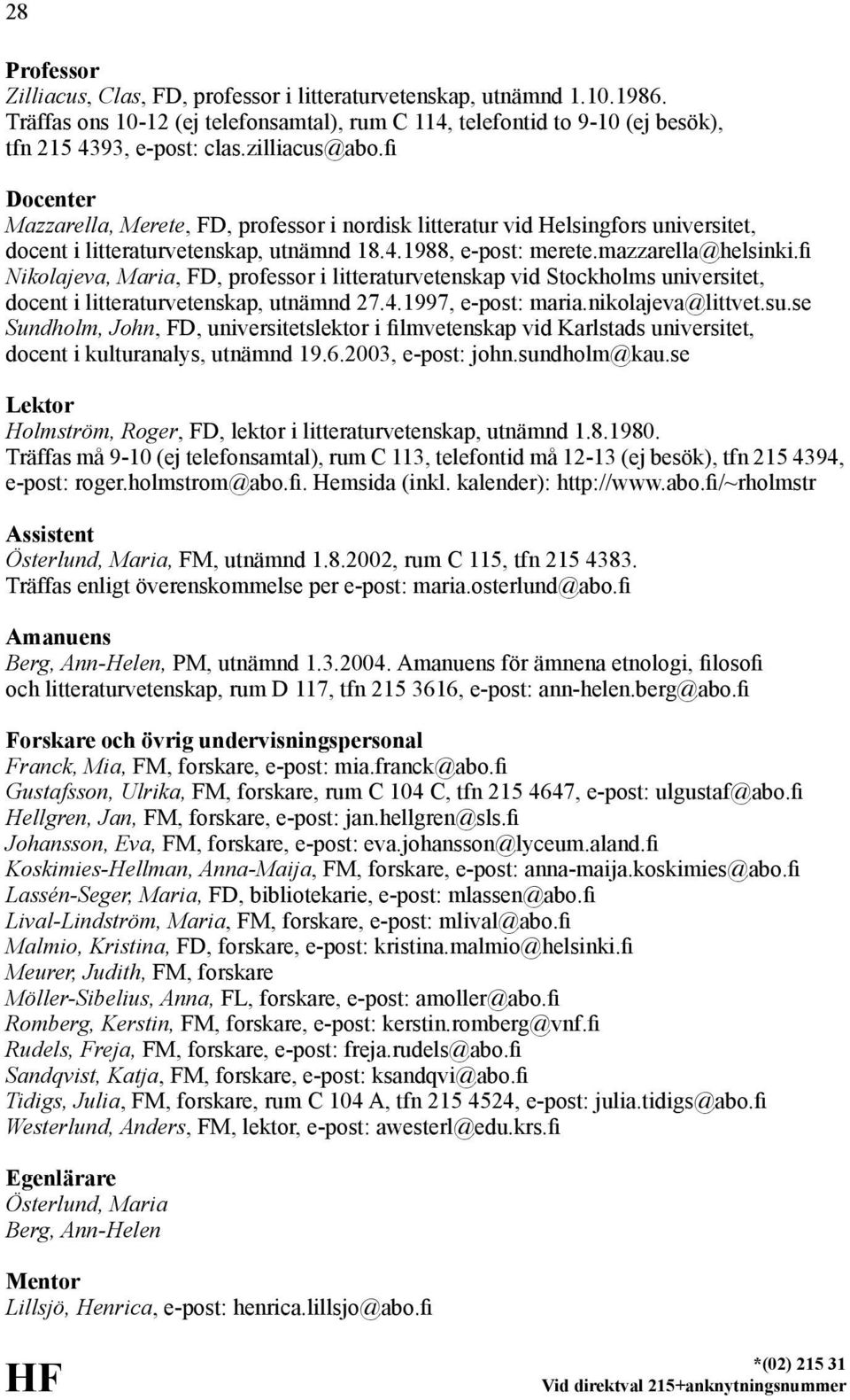 fi Nikolajeva, Maria, FD, professor i litteraturvetenskap vid Stockholms universitet, docent i litteraturvetenskap, utnämnd 27.4.1997, e-post: maria.nikolajeva@littvet.su.