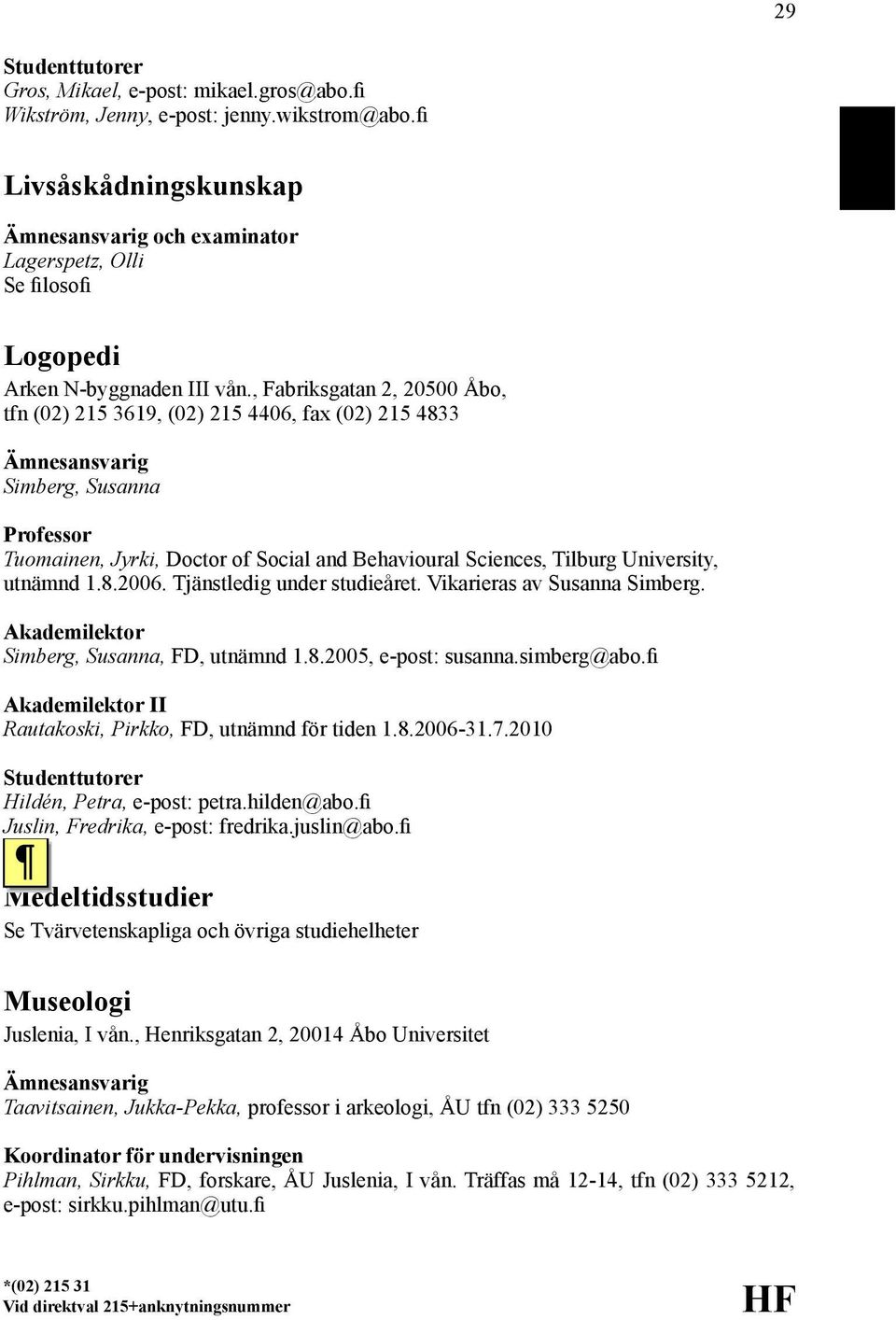 8.2006. Tjänstledig under studieåret. Vikarieras av Susanna Simberg. Akademilektor Simberg, Susanna, FD, utnämnd 1.8.2005, e-post: susanna.simberg@abo.