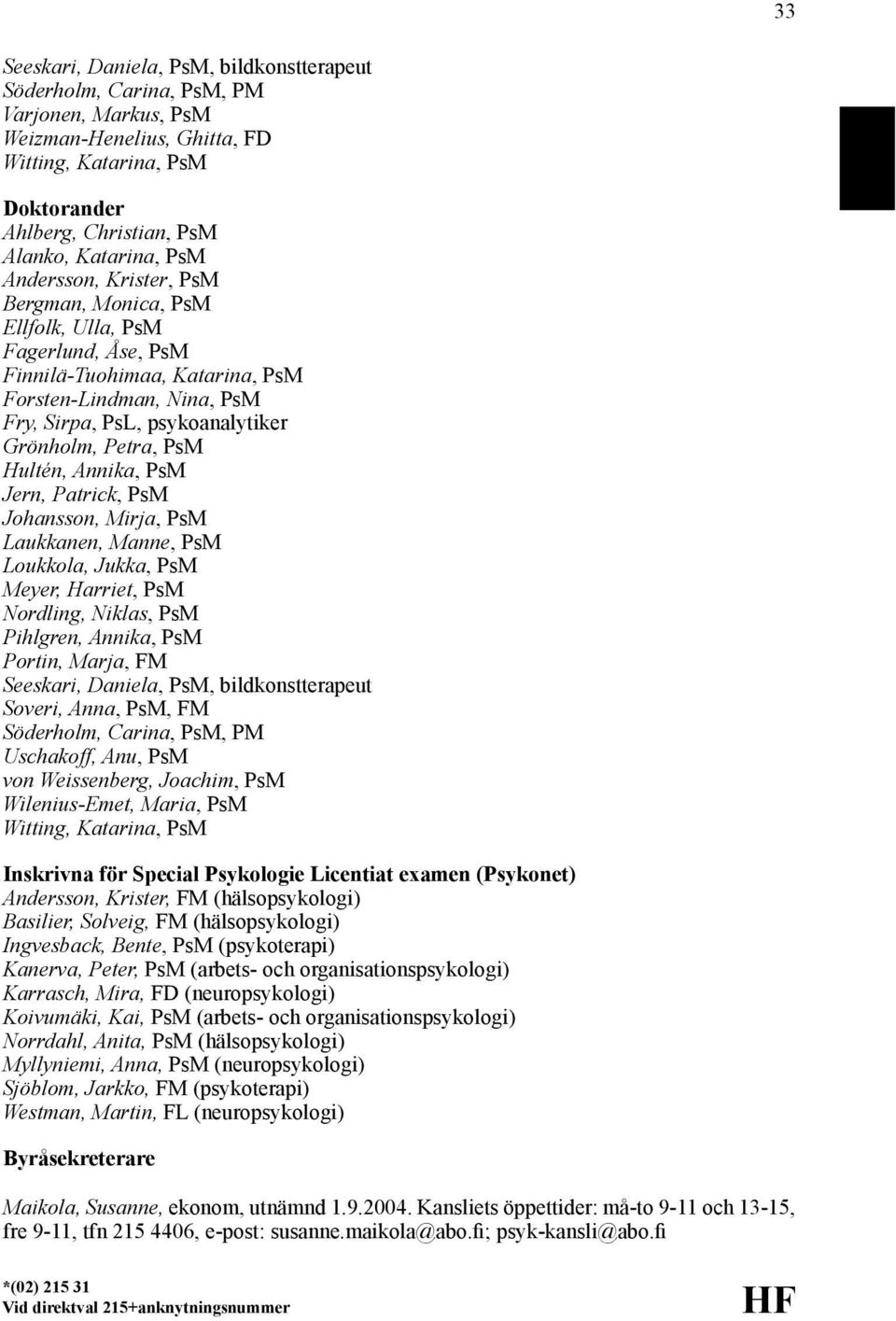 PsM Hultén, Annika, PsM Jern, Patrick, PsM Johansson, Mirja, PsM Laukkanen, Manne, PsM Loukkola, Jukka, PsM Meyer, Harriet, PsM Nordling, Niklas, PsM Pihlgren, Annika, PsM Portin, Marja, FM Seeskari,