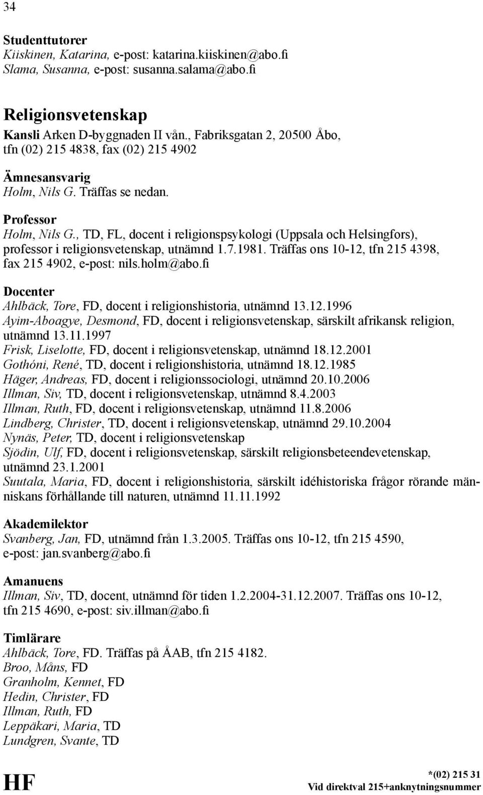 , TD, FL, docent i religionspsykologi (Uppsala och Helsingfors), professor i religionsvetenskap, utnämnd 1.7.1981. Träffas ons 10-12, tfn 215 4398, fax 215 4902, e-post: nils.holm@abo.