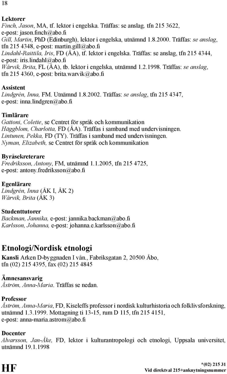 fi Wårvik, Brita, FL (ÅA), tb. lektor i engelska, utnämnd 1.2.1998. Träffas: se anslag, tfn 215 4360, e-post: brita.warvik@abo.fi Assistent Lindgrén, Inna, FM. Utnämnd 1.8.2002.