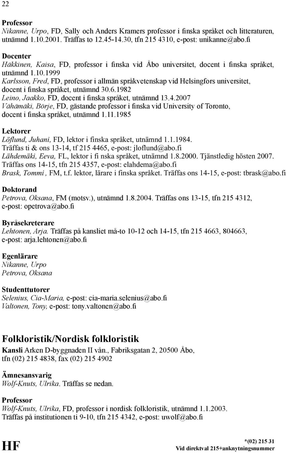 1999 Karlsson, Fred, FD, professor i allmän språkvetenskap vid Helsingfors universitet, docent i finska språket, utnämnd 30.6.1982 Leino, Jaakko, FD, docent i finska språket, utnämnd 13.4.