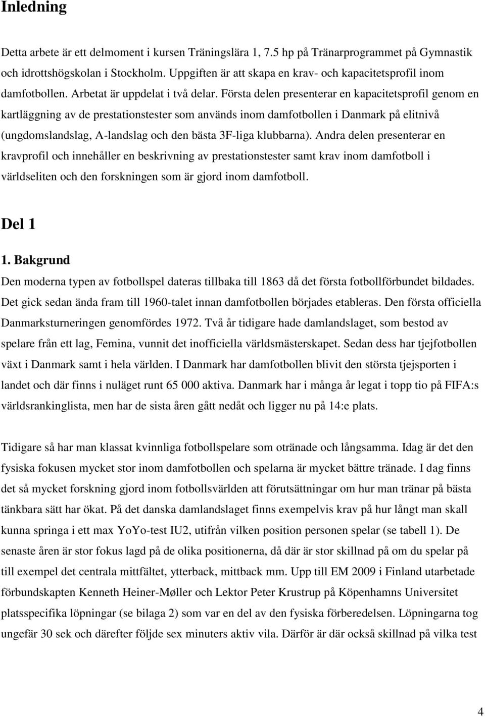 Första delen presenterar en kapacitetsprofil genom en kartläggning av de prestationstester som används inom damfotbollen i Danmark på elitnivå (ungdomslandslag, A-landslag och den bästa 3F-liga