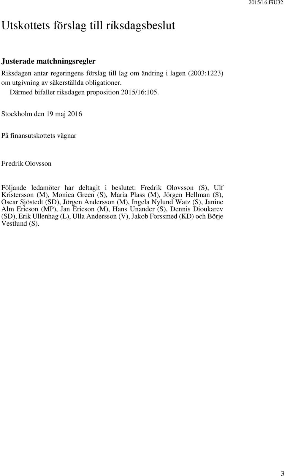 Stockholm den 19 maj 2016 På finansutskottets vägnar Fredrik Olovsson Följande ledamöter har deltagit i beslutet: Fredrik Olovsson (S), Ulf Kristersson (M), Monica Green