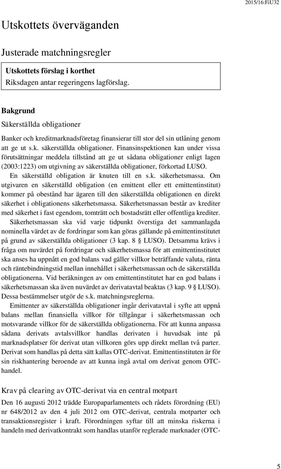 Finansinspektionen kan under vissa förutsättningar meddela tillstånd att ge ut sådana obligationer enligt lagen (2003:1223) om utgivning av säkerställda obligationer, förkortad LUSO.