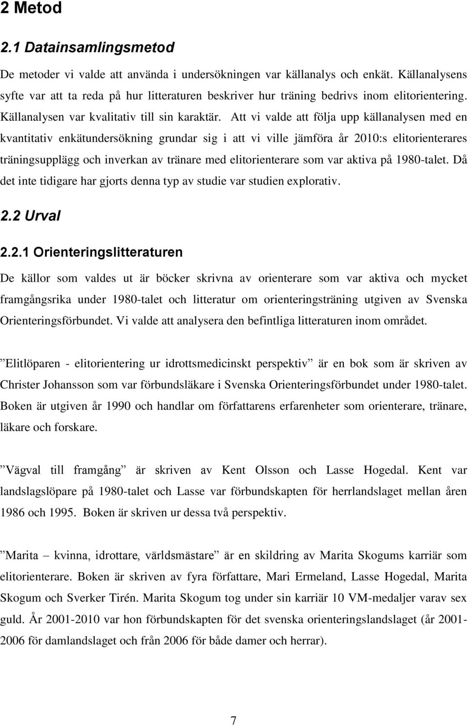 Att vi valde att följa upp källanalysen med en kvantitativ enkätundersökning grundar sig i att vi ville jämföra år 2010:s elitorienterares träningsupplägg och inverkan av tränare med elitorienterare