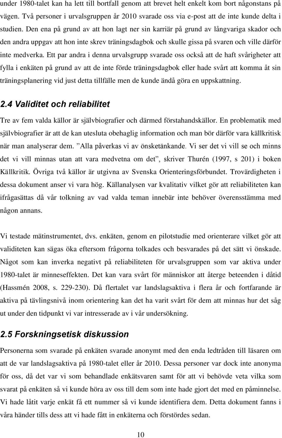 Ett par andra i denna urvalsgrupp svarade oss också att de haft svårigheter att fylla i enkäten på grund av att de inte förde träningsdagbok eller hade svårt att komma åt sin träningsplanering vid