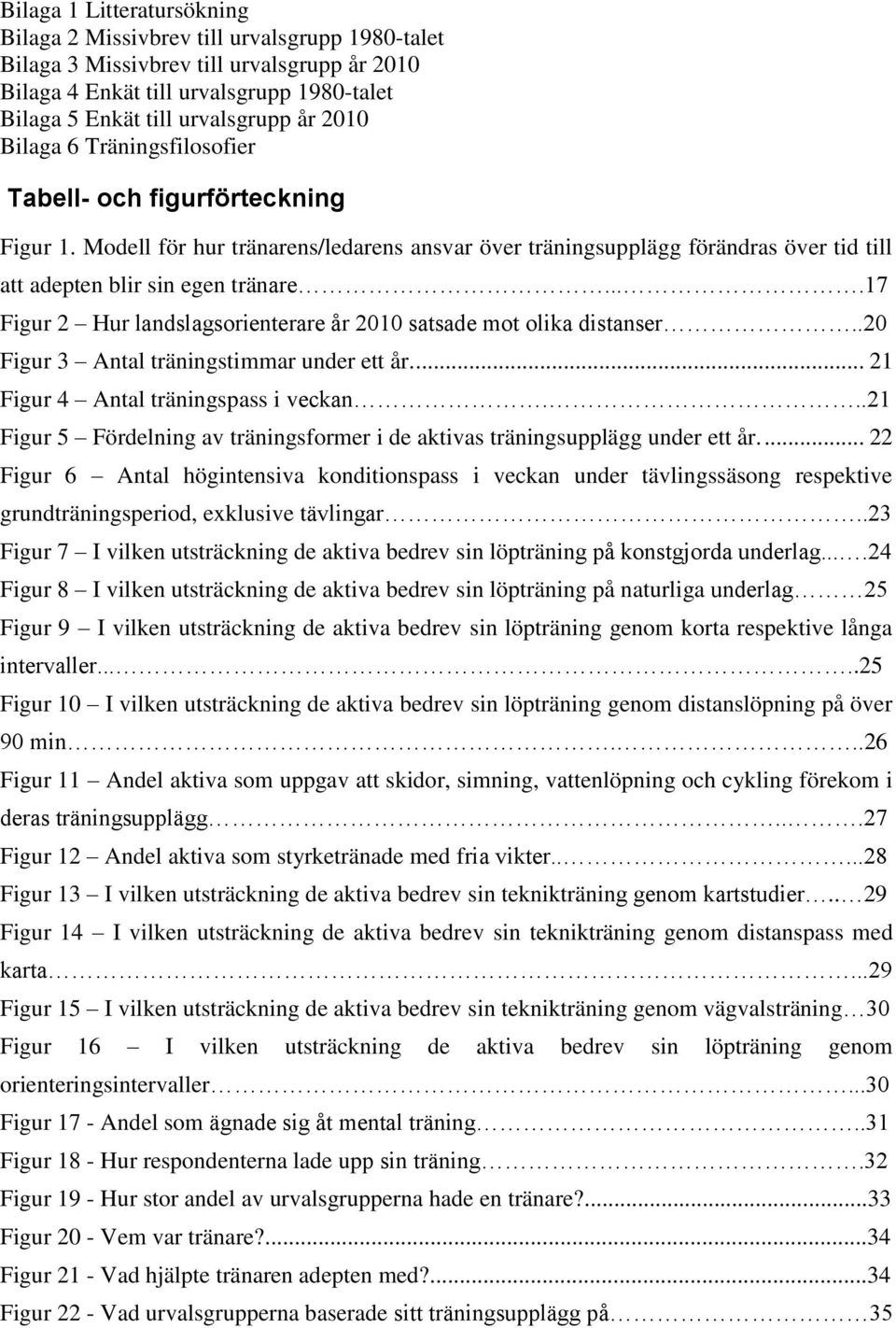 ...17 Figur 2 Hur landslagsorienterare år 2010 satsade mot olika distanser..20 Figur 3 Antal träningstimmar under ett år.... 21 Figur 4 Antal träningspass i veckan.