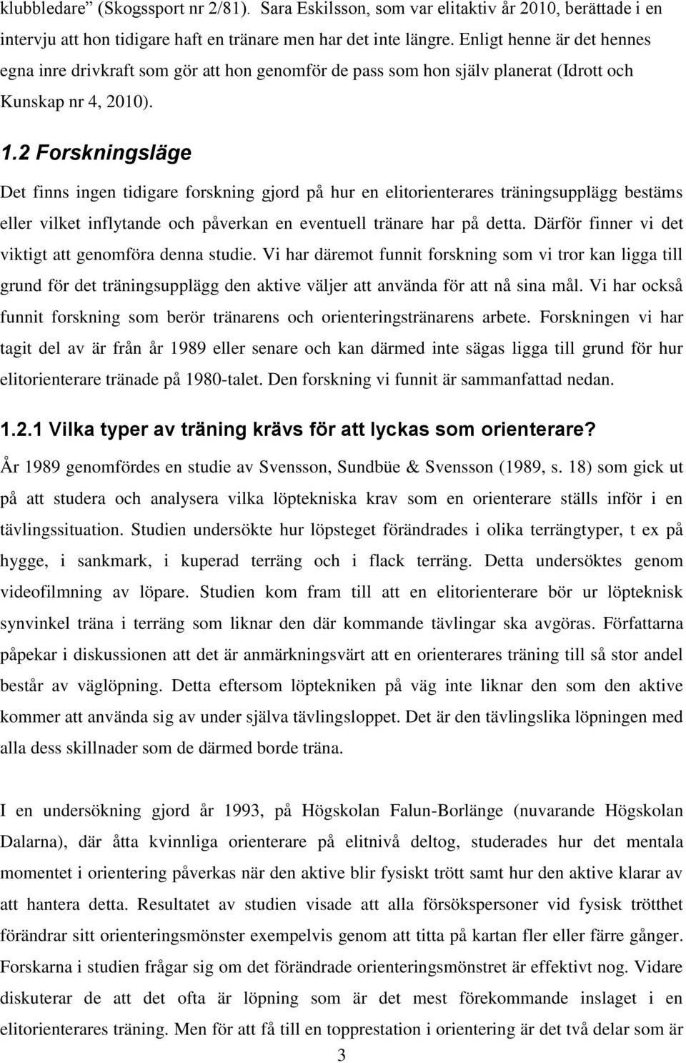 2 Forskningsläge Det finns ingen tidigare forskning gjord på hur en elitorienterares träningsupplägg bestäms eller vilket inflytande och påverkan en eventuell tränare har på detta.