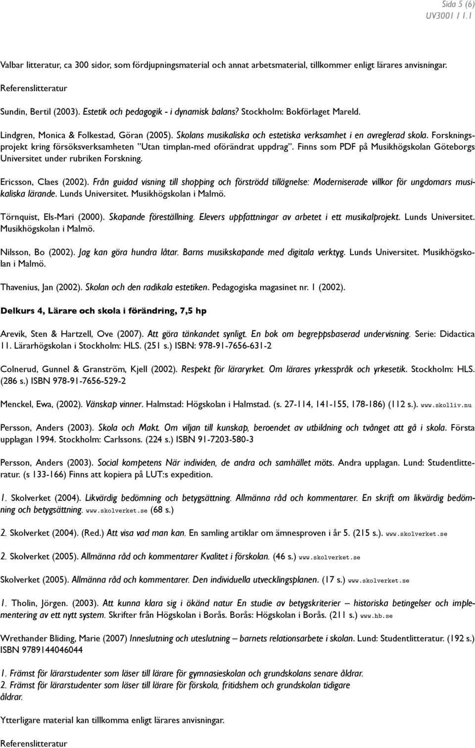 Forskningsprojekt kring försöksverksamheten Utan timplan-med oförändrat uppdrag. Finns som PDF på Musikhögskolan Göteborgs Universitet under rubriken Forskning. Ericsson, Claes (2002).