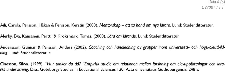 Coaching och handledning av grupper inom universitets- och högskoleutbildning. Lund: Studentlitteratur. Claesson, Silwa. (1999). Hur tänker du då?