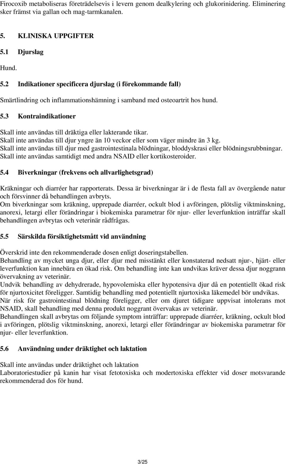 Skall inte användas till djur yngre än 10 veckor eller som väger mindre än 3 kg. Skall inte användas till djur med gastrointestinala blödningar, bloddyskrasi eller blödningsrubbningar.