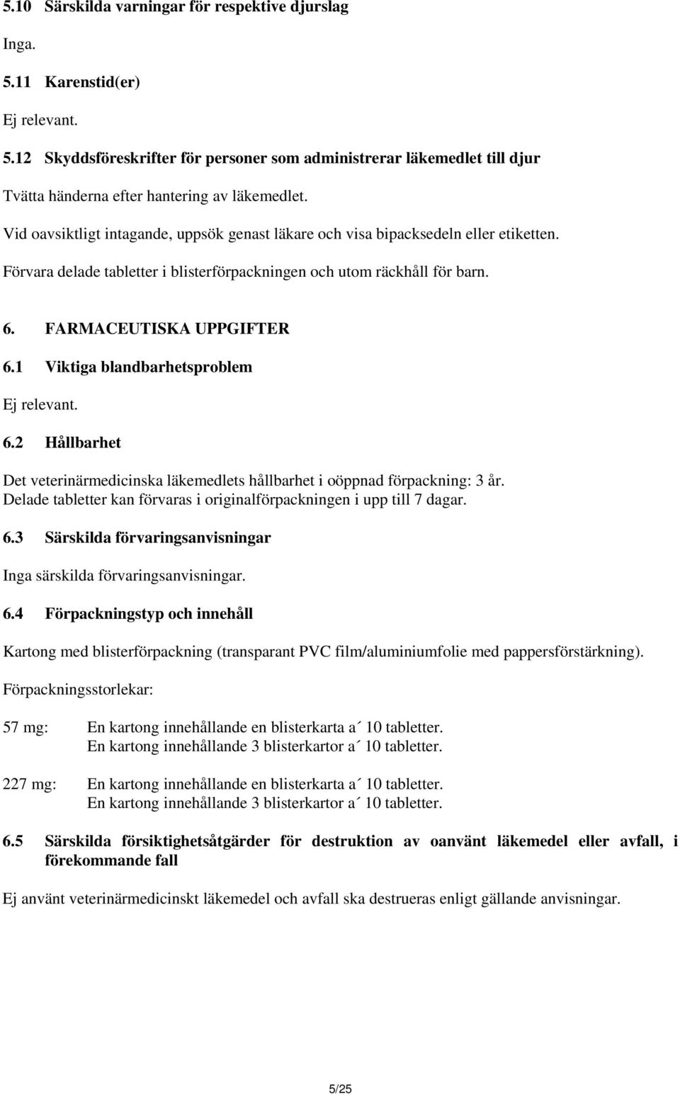 1 Viktiga blandbarhetsproblem Ej relevant. 6.2 Hållbarhet Det veterinärmedicinska läkemedlets hållbarhet i oöppnad förpackning: 3 år.