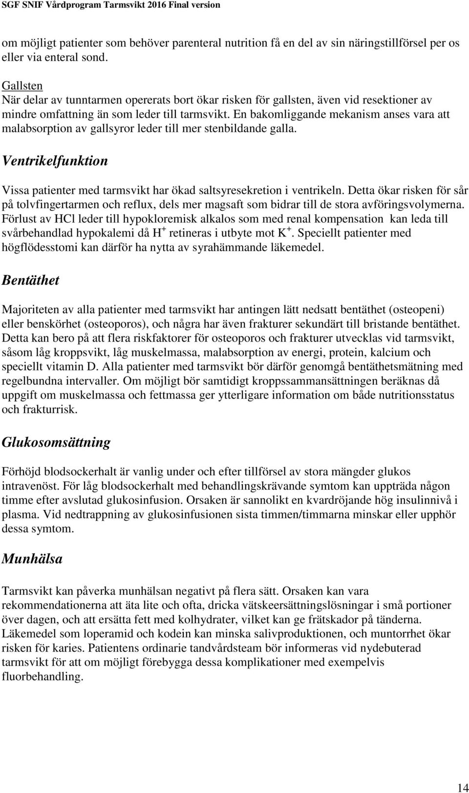 En bakomliggande mekanism anses vara att malabsorption av gallsyror leder till mer stenbildande galla. Ventrikelfunktion Vissa patienter med tarmsvikt har ökad saltsyresekretion i ventrikeln.