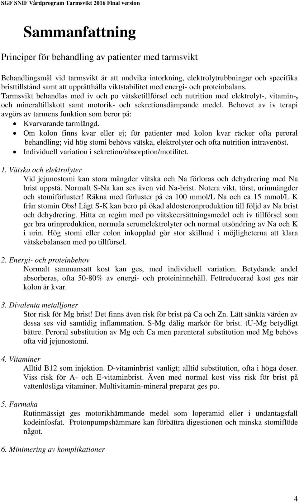 Tarmsvikt behandlas med iv och po vätsketillförsel och nutrition med elektrolyt-, vitamin-, och mineraltillskott samt motorik- och sekretionsdämpande medel.