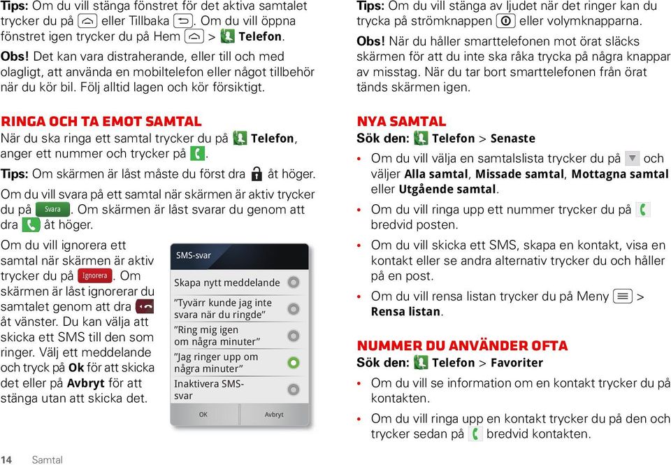 Ringa och ta emot samtal När du ska ringa ett samtal trycker du på Telefon, anger ett nummer och trycker på. Tips: Om skärmen är låst måste du först dra åt höger.