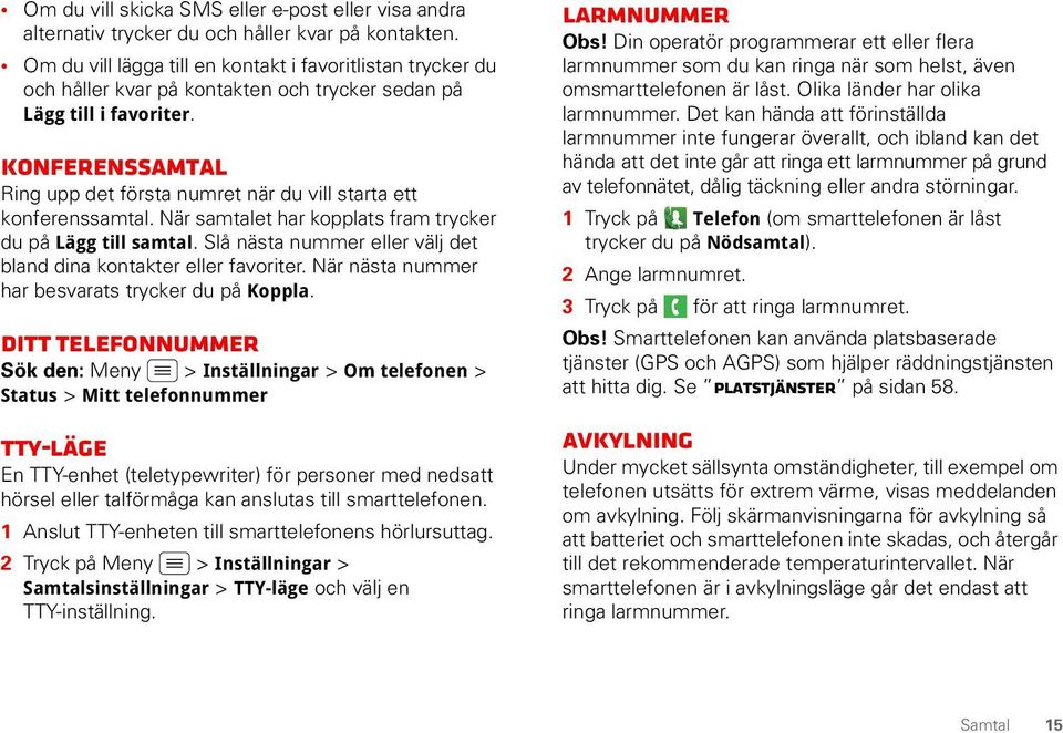 Konferenssamtal Ring upp det första numret när du vill starta ett konferenssamtal. När samtalet har kopplats fram trycker du på Lägg till samtal.