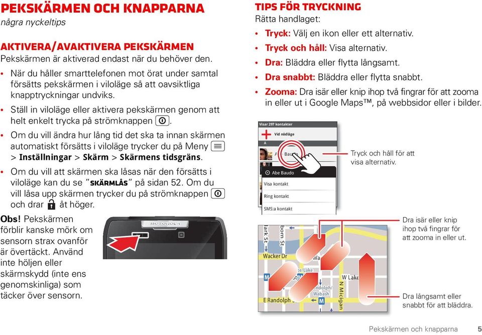 Ställ in viloläge eller aktivera pekskärmen genom att helt enkelt trycka på strömknappen.