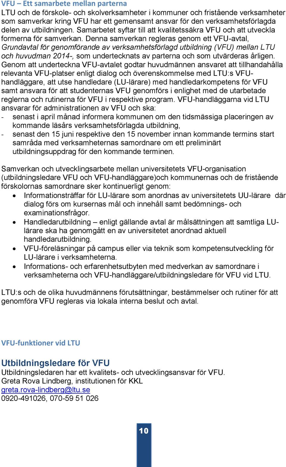 Denna samverkan regleras genom ett VFU-avtal, Grundavtal för genomförande av verksamhetsförlagd utbildning (VFU) mellan LTU och huvudman 2014-, som undertecknats av parterna och som utvärderas