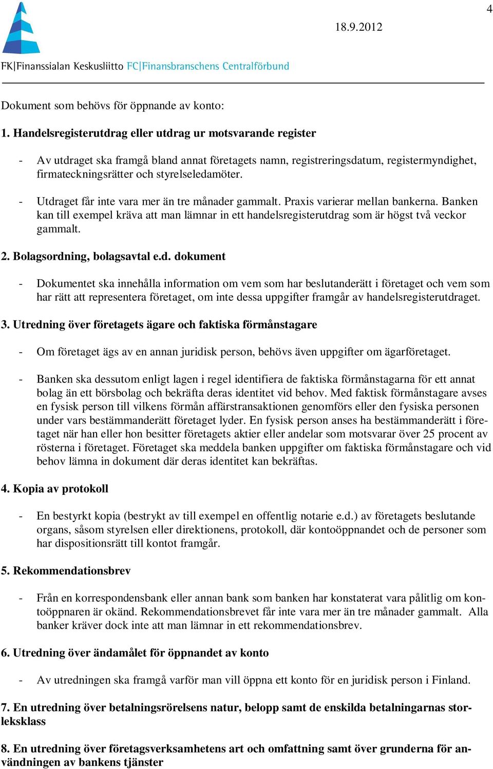 - Utdraget får inte vara mer än tre månader gammalt. Praxis varierar mellan bankerna. Banken kan till exempel kräva att man lämnar in ett handelsregisterutdrag som är högst två veckor gammalt. 2.