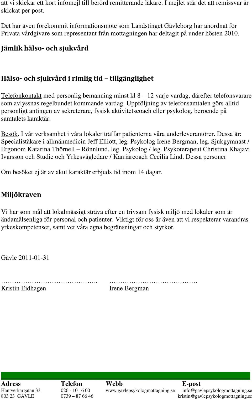 Jämlik hälso- och sjukvård Hälso- och sjukvård i rimlig tid tillgänglighet Telefonkontakt med personlig bemanning minst kl 8 12 varje vardag, därefter telefonsvarare som avlyssnas regelbundet