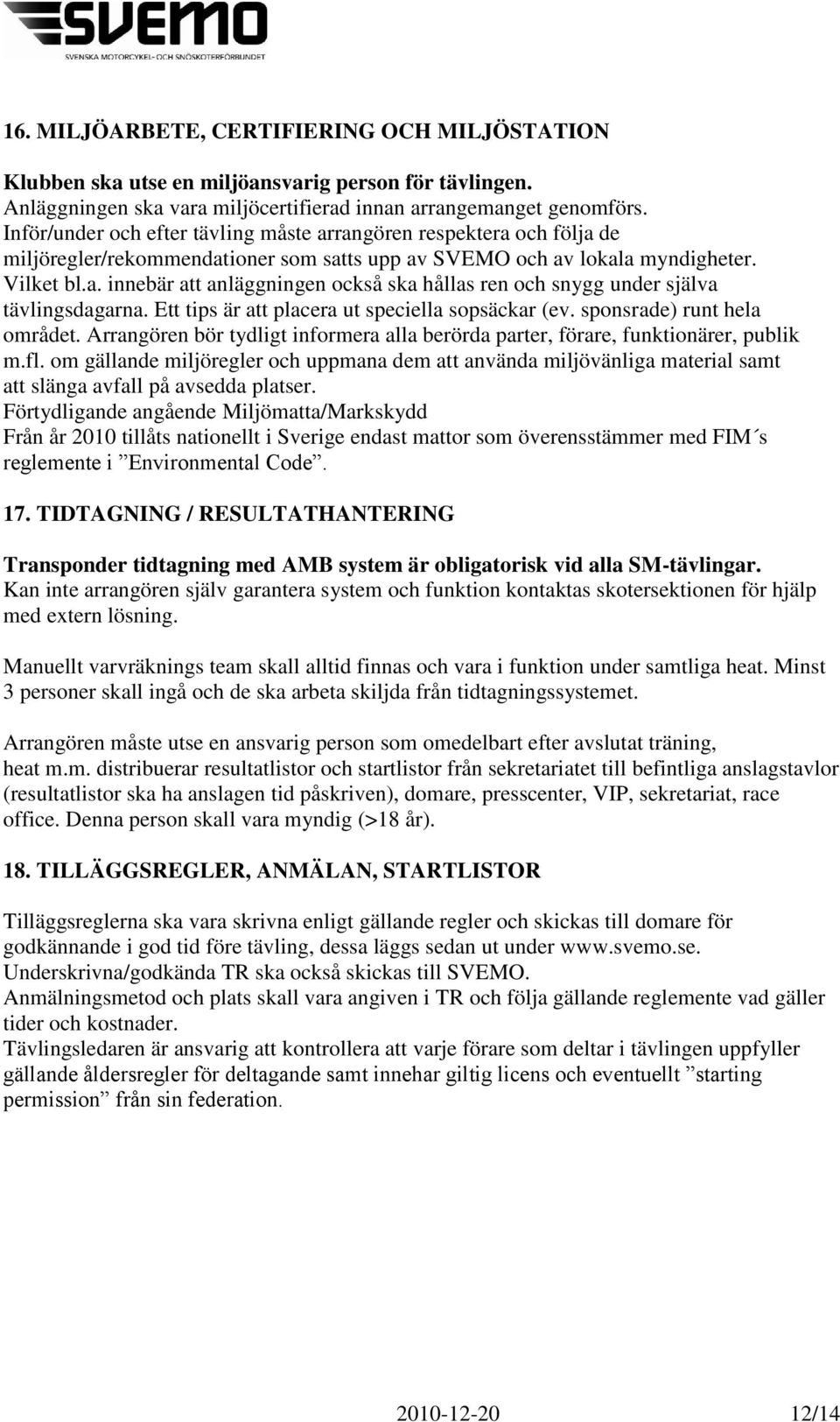 Ett tips är att placera ut speciella sopsäckar (ev. sponsrade) runt hela området. Arrangören bör tydligt informera alla berörda parter, förare, funktionärer, publik m.fl.