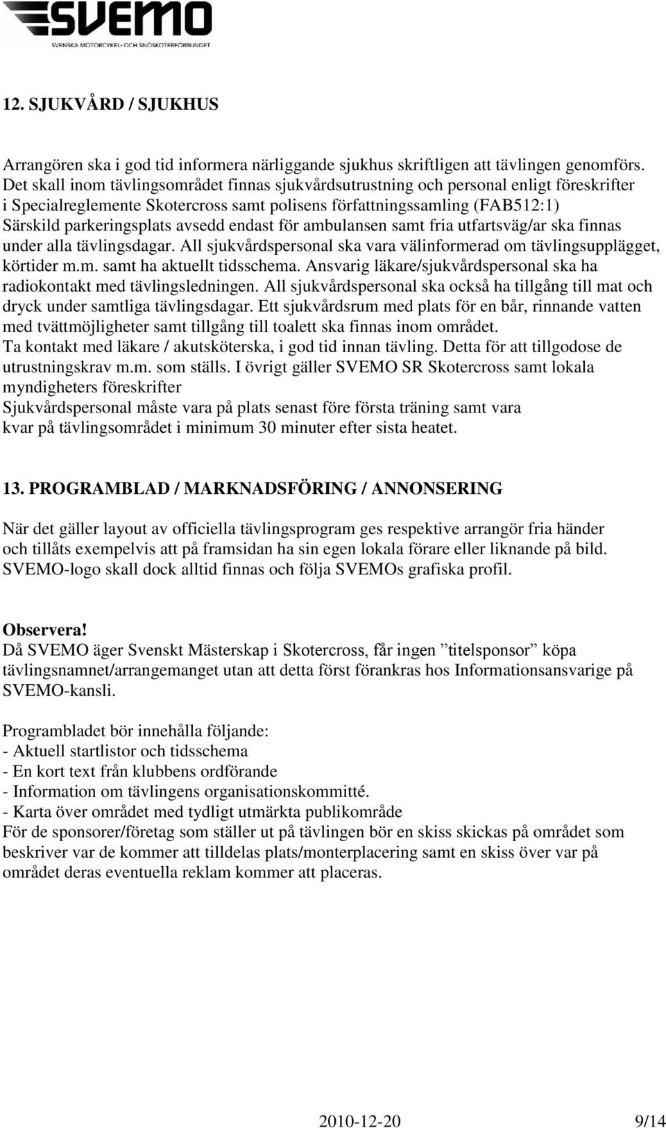 endast för ambulansen samt fria utfartsväg/ar ska finnas under alla tävlingsdagar. All sjukvårdspersonal ska vara välinformerad om tävlingsupplägget, körtider m.m. samt ha aktuellt tidsschema.