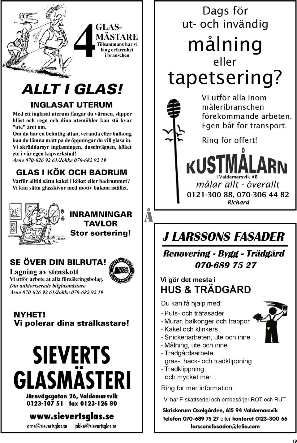 Arne 070-626 92 61/Jokke 070-682 92 19 GLAS I KÖK OCH BADRUM Varför alltid sätta kakel i köket eller badrummet? Vi kan sätta glasskivor med motiv bakom istället. INRAMNINGAR TAVLOR Stor sortering!