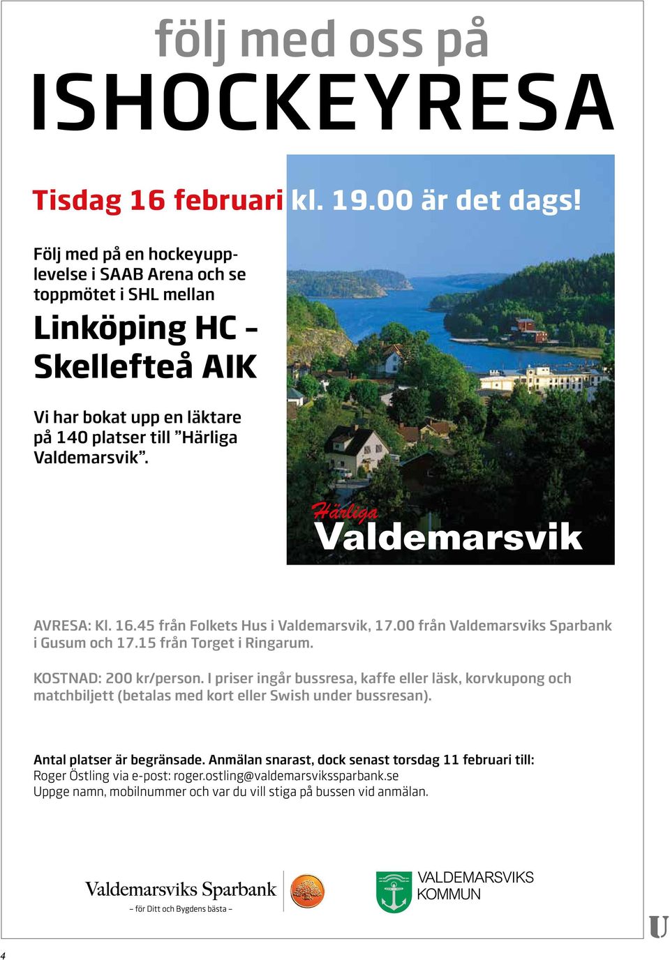 16.45 från Folkets Hus i Valdemarsvik, 17.00 från Valdemars viks Sparbank i Gusum och 17.15 från Torget i Ringarum. KOSTNAD: 200 kr/person.